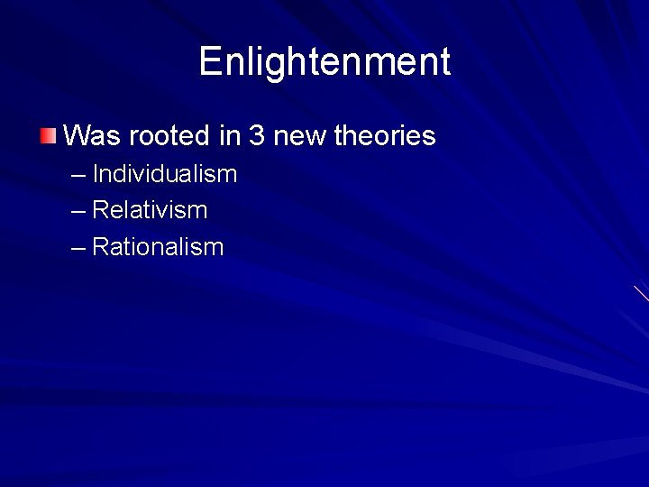 Enlightenment Was rooted in 3 new theories – Individualism – Relativism – Rationalism 