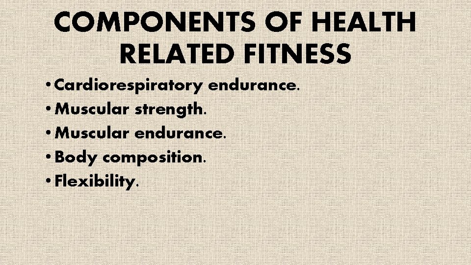 COMPONENTS OF HEALTH RELATED FITNESS • Cardiorespiratory endurance. • Muscular strength. • Muscular endurance.