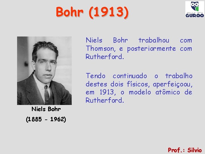 Bohr (1913) Niels Bohr trabalhou com Thomson, e posteriormente com Rutherford. Niels Bohr Tendo