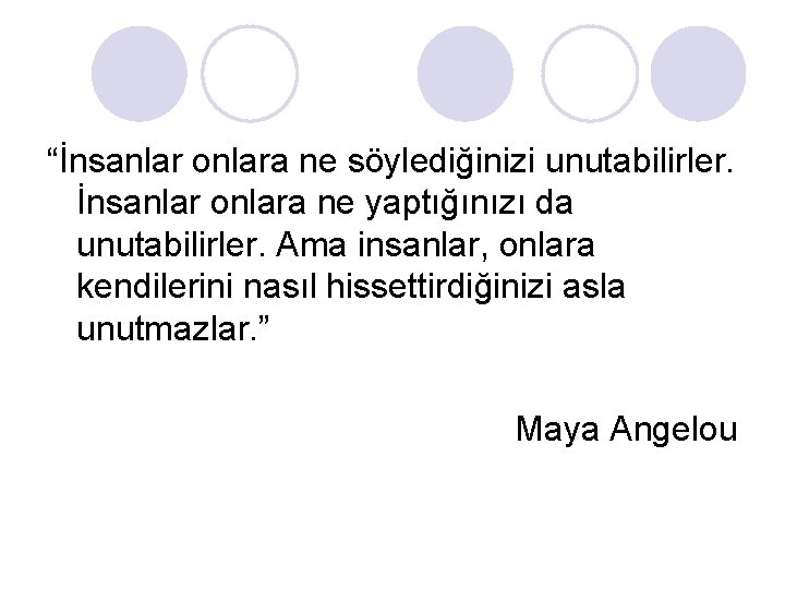 “İnsanlar onlara ne söylediğinizi unutabilirler. İnsanlar onlara ne yaptığınızı da unutabilirler. Ama insanlar, onlara