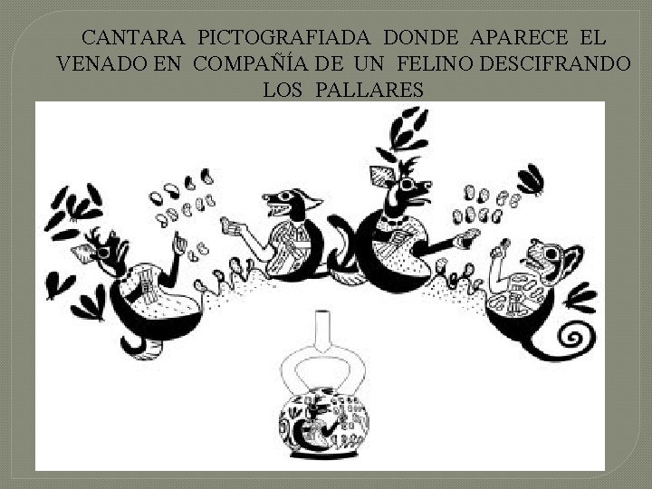 CANTARA PICTOGRAFIADA DONDE APARECE EL VENADO EN COMPAÑÍA DE UN FELINO DESCIFRANDO LOS PALLARES