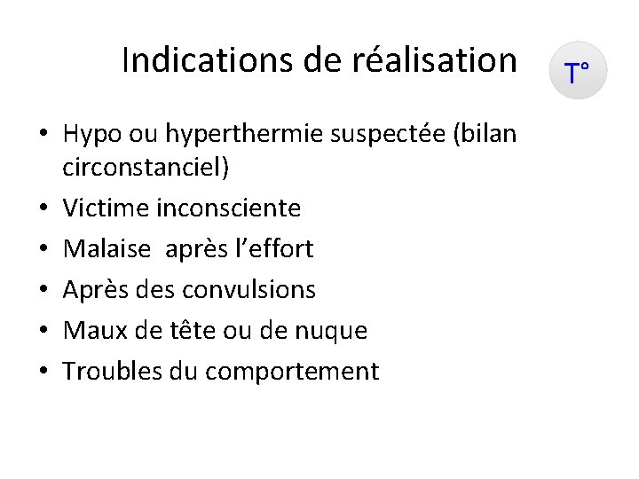 Indications de réalisation • Hypo ou hyperthermie suspectée (bilan circonstanciel) • Victime inconsciente •