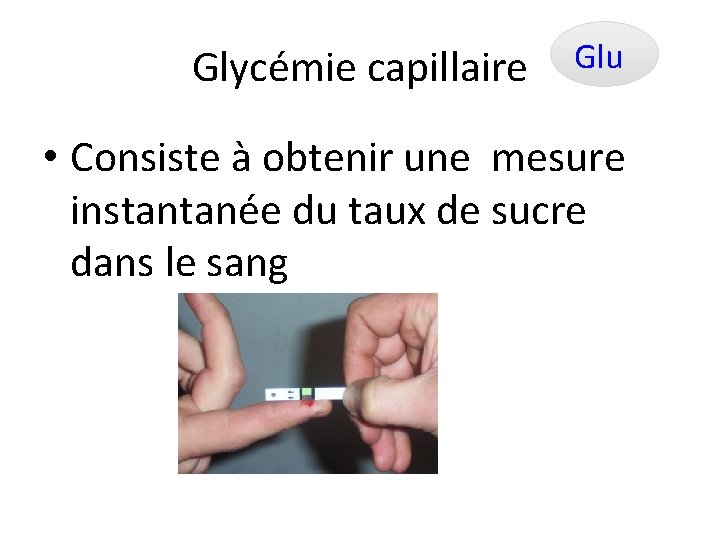 Glycémie capillaire Glu • Consiste à obtenir une mesure instantanée du taux de sucre