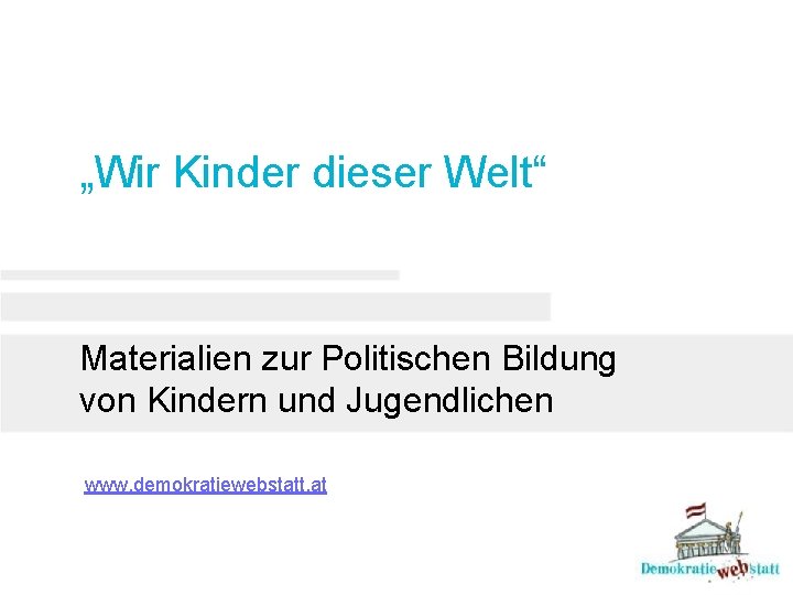 „Wir Kinder dieser Welt“ Materialien zur Politischen Bildung von Kindern und Jugendlichen www. demokratiewebstatt.