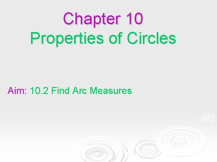 Chapter 10 Properties of Circles Aim: 10. 2 Find Arc Measures Chapter 10 Properties of Circles Aim: 10. 2 Find Arc Measures