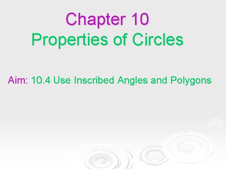Chapter 10 Properties of Circles Aim: 10. 4 Use Inscribed Angles and Polygons Chapter 10 Properties of Circles Aim: 10. 4 Use Inscribed Angles and Polygons