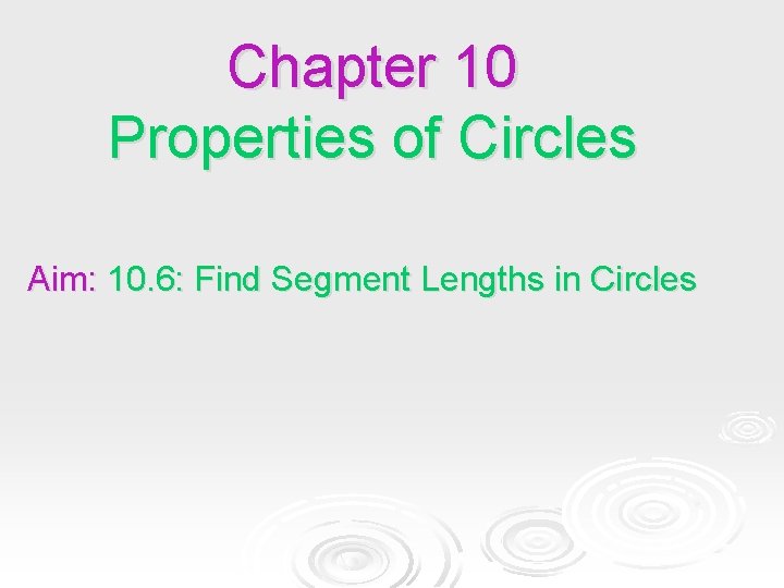 Chapter 10 Properties of Circles Aim: 10. 6: Find Segment Lengths in Circles Chapter 10 Properties of Circles Aim: 10. 6: Find Segment Lengths in Circles