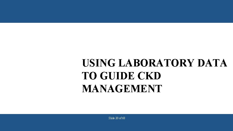 USING LABORATORY DATA TO GUIDE CKD MANAGEMENT Slide 20 of 68 