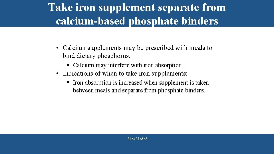 Take iron supplement separate from calcium-based phosphate binders • Calcium supplements may be prescribed