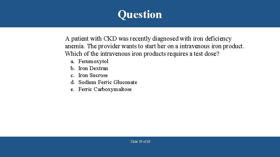 Question A patient with CKD was recently diagnosed with iron deficiency anemia. The provider