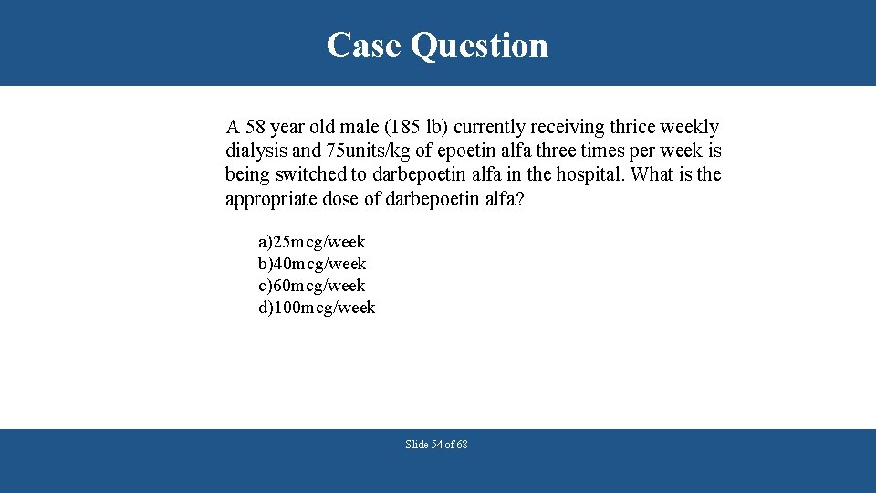 Case Question A 58 year old male (185 lb) currently receiving thrice weekly dialysis