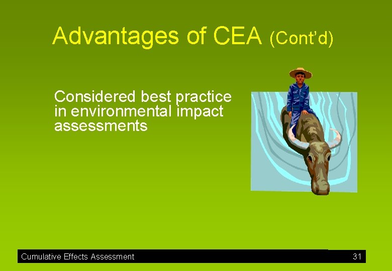 Advantages of CEA (Cont’d) Considered best practice in environmental impact assessments Cumulative Effects Assessment