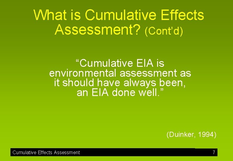 What is Cumulative Effects Assessment? (Cont’d) “Cumulative EIA is environmental assessment as it should