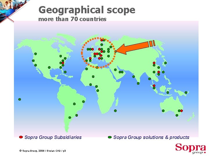 Geographical scope more than 70 countries Sopra Group Subsidiaries © Sopra Group, 2006 /