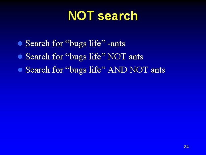 NOT search l Search for “bugs life” -ants l Search for “bugs life” NOT