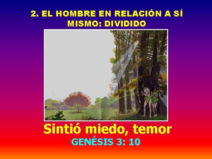 2. EL HOMBRE EN RELACIÓN A SÍ MISMO: DIVIDIDO Sintió miedo, temor GENÉSIS 3: