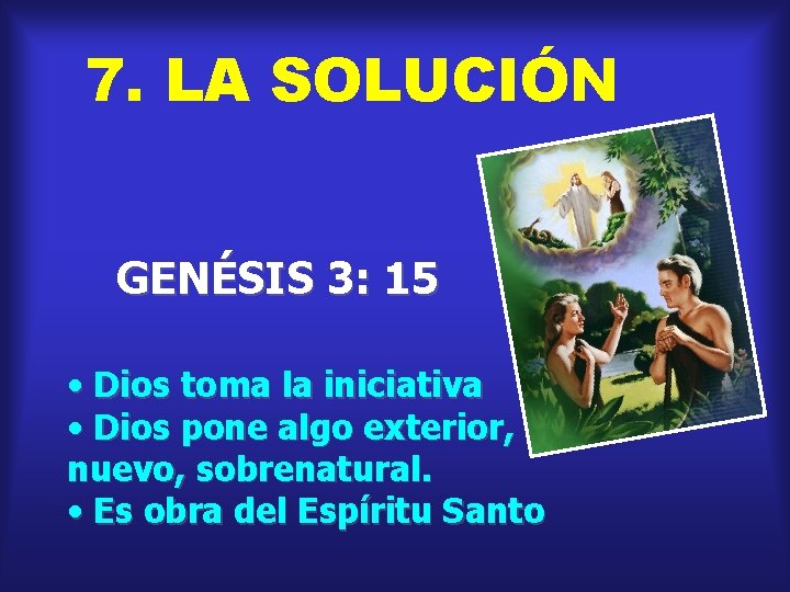 7. LA SOLUCIÓN GENÉSIS 3: 15 • Dios toma la iniciativa • Dios pone