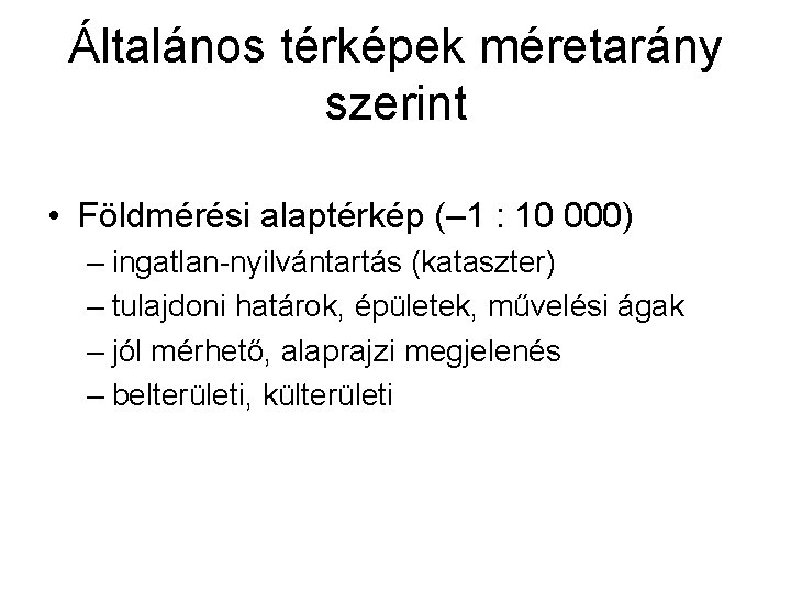 Általános térképek méretarány szerint • Földmérési alaptérkép (– 1 : 10 000) – ingatlan-nyilvántartás