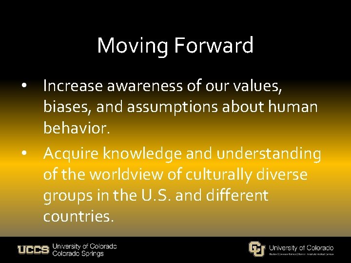 Moving Forward • Increase awareness of our values, biases, and assumptions about human behavior.