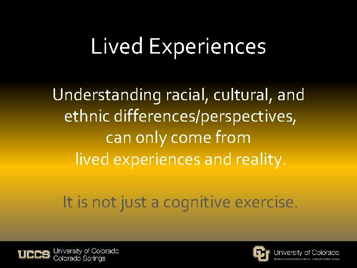 Lived Experiences Understanding racial, cultural, and ethnic differences/perspectives, can only come from lived experiences