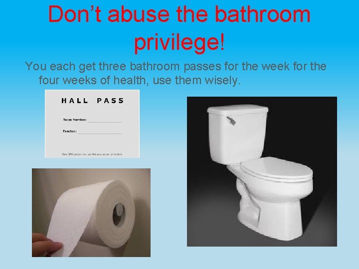 Don’t abuse the bathroom privilege! You each get three bathroom passes for the week