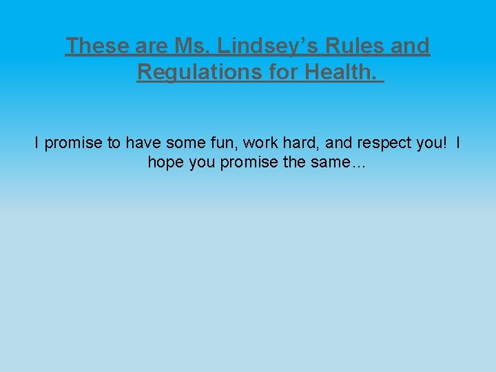 These are Ms. Lindsey’s Rules and Regulations for Health. I promise to have some