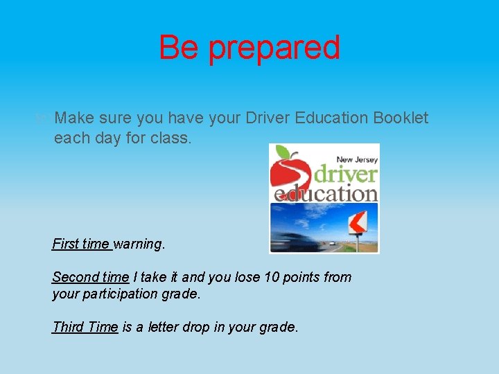 Be prepared Make sure you have your Driver Education Booklet each day for class.