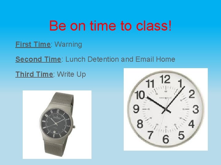 Be on time to class! First Time: Warning Second Time: Lunch Detention and Email