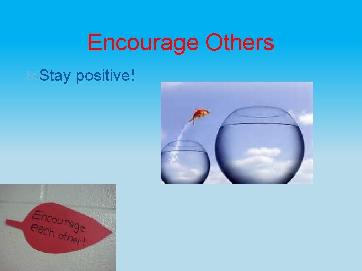 Encourage Others Stay positive! 