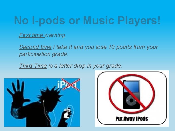 No I-pods or Music Players! First time warning. Second time I take it and