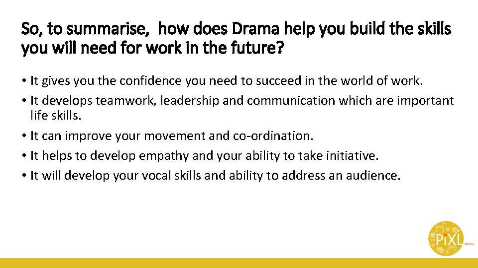 So, to summarise, how does Drama help you build the skills you will need So, to summarise, how does Drama help you build the skills you will need