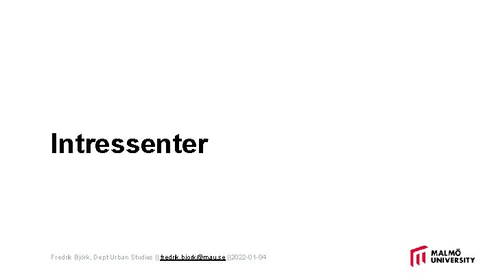 Intressenter Fredrik Björk, Dept Urban Studies || fredrik. bjork@mau. se ||2022 -01 -04 