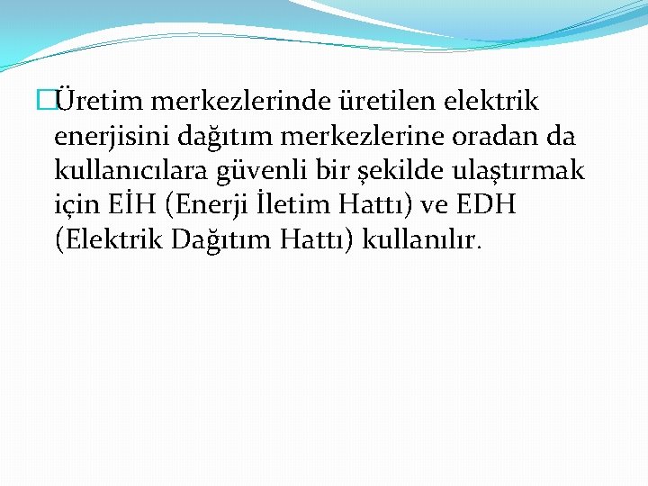 �Üretim merkezlerinde üretilen elektrik enerjisini dağıtım merkezlerine oradan da kullanıcılara güvenli bir şekilde ulaştırmak