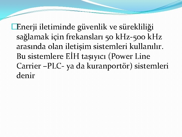 �Enerji iletiminde güvenlik ve sürekliliği sağlamak için frekansları 50 k. Hz-500 k. Hz arasında