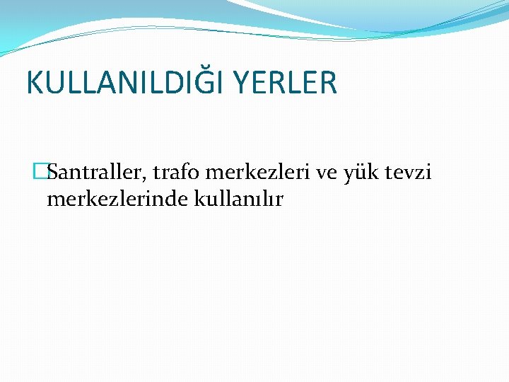 KULLANILDIĞI YERLER �Santraller, trafo merkezleri ve yük tevzi merkezlerinde kullanılır 