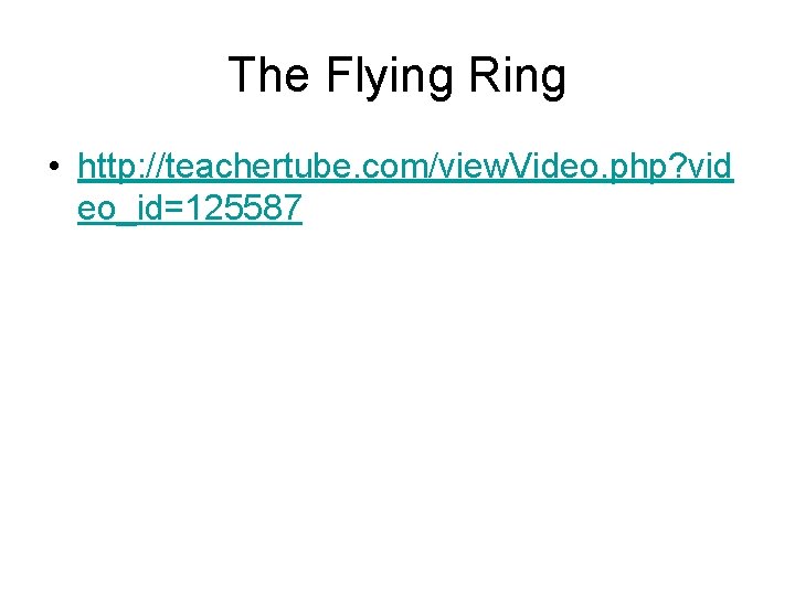 The Flying Ring • http: //teachertube. com/view. Video. php? vid eo_id=125587 