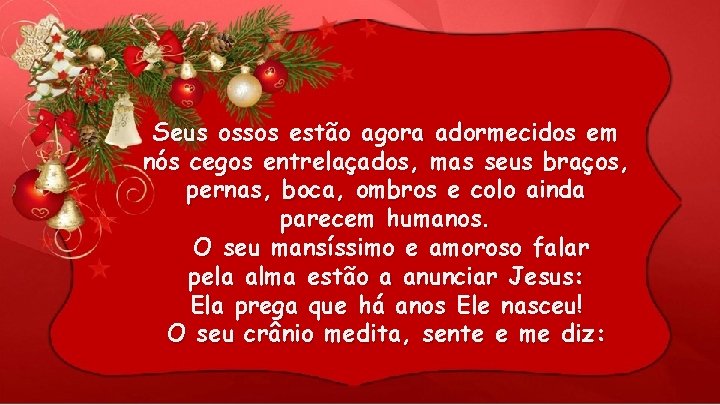 Seus ossos estão agora adormecidos em nós cegos entrelaçados, mas seus braços, pernas, boca,