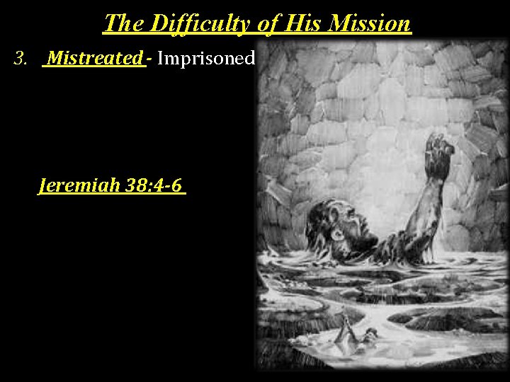 The Difficulty of His Mission 3. Mistreated - Imprisoned Jeremiah 38: 4 -6 