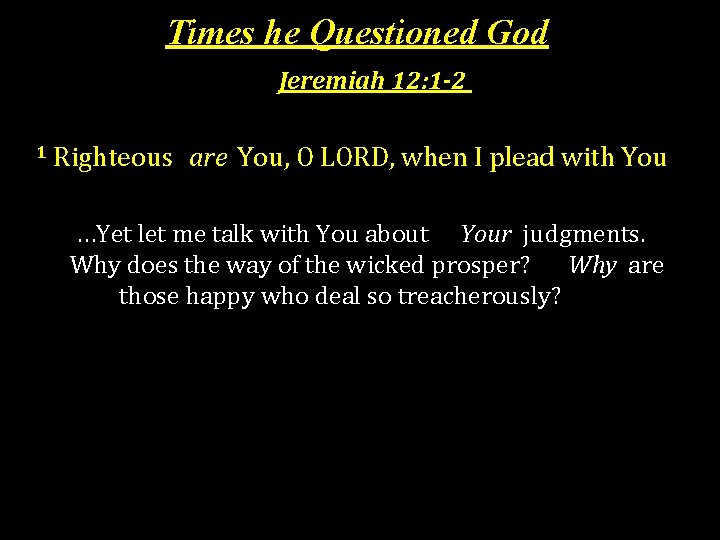 Times he Questioned God Jeremiah 12: 1 -2 1 Righteous are You, O LORD,
