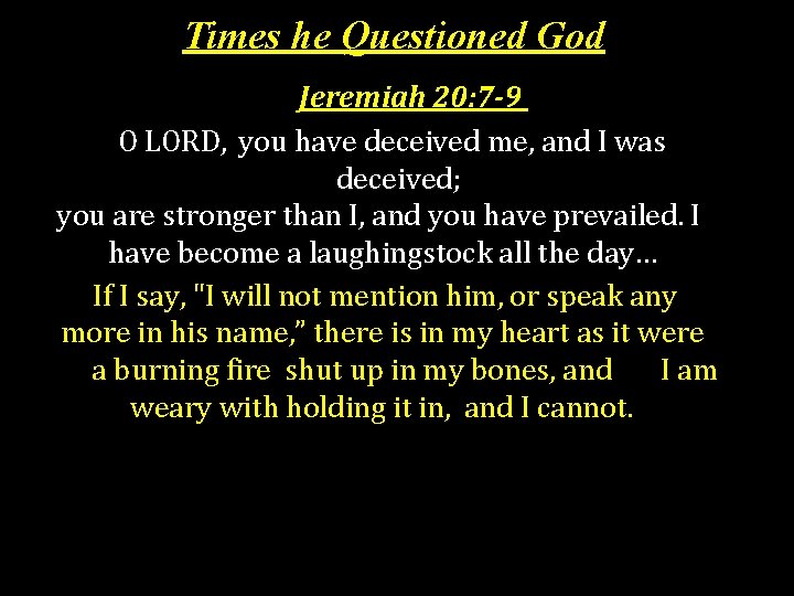Times he Questioned God Jeremiah 20: 7 -9 O LORD, you have deceived me,