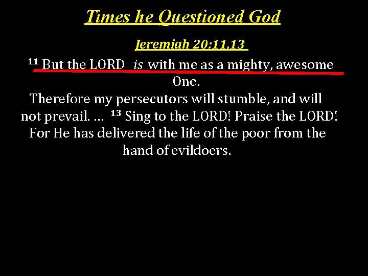 Times he Questioned God Jeremiah 20: 11, 13 But the LORD is with me