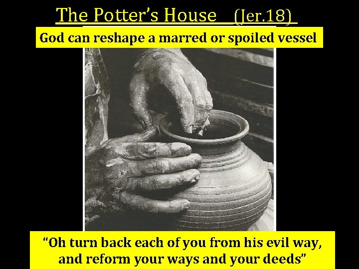 The Potter’s House (Jer. 18) God can reshape a marred or spoiled vessel “Oh