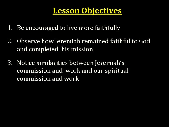 Lesson Objectives 1. Be encouraged to live more faithfully 2. Observe how Jeremiah remained