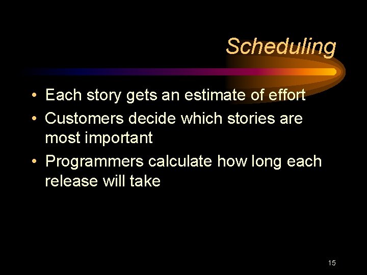 Scheduling • Each story gets an estimate of effort • Customers decide which stories