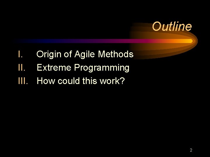 Outline I. Origin of Agile Methods II. Extreme Programming III. How could this work?