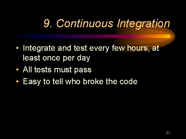 9. Continuous Integration • Integrate and test every few hours, at least once per