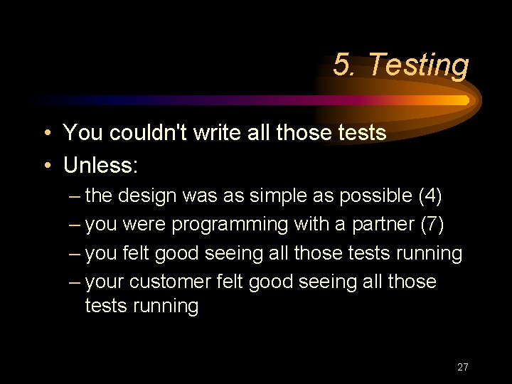 5. Testing • You couldn't write all those tests • Unless: – the design