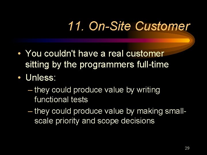 11. On-Site Customer • You couldn't have a real customer sitting by the programmers