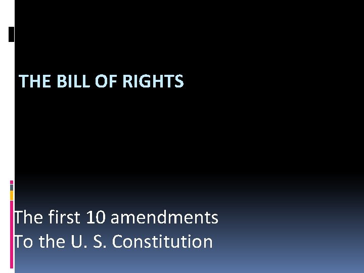 THE BILL OF RIGHTS The first 10 amendments To the U. S. Constitution 