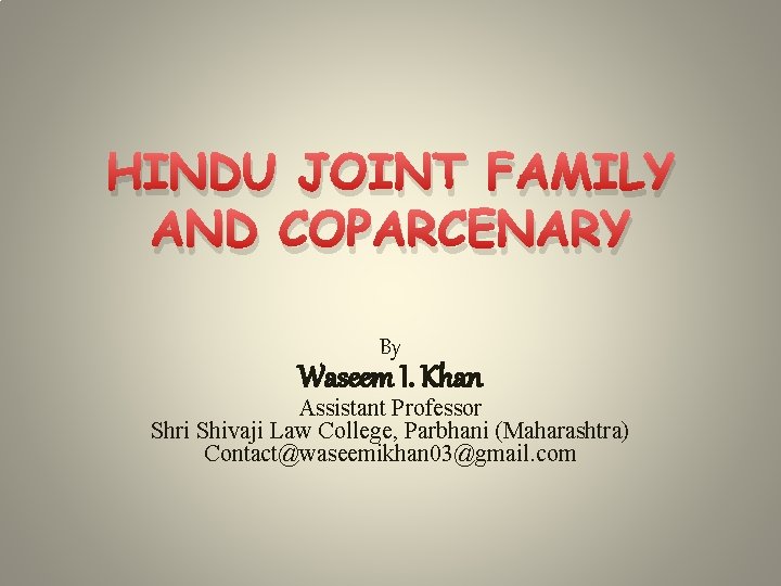 HINDU JOINT FAMILY AND COPARCENARY By Waseem I. Khan Assistant Professor Shri Shivaji Law